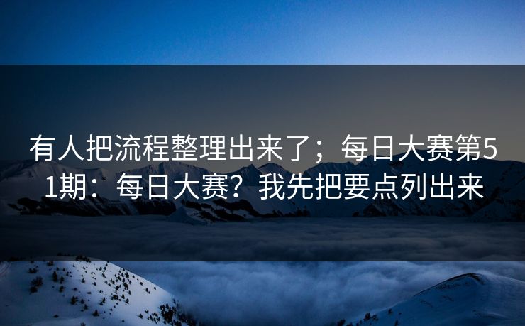 有人把流程整理出来了；每日大赛第51期：每日大赛？我先把要点列出来